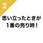 2、思い立ったときが1番の売り時!