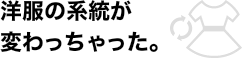 洋服の系統が変わっちゃった。