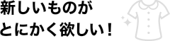 新しいものがとにかく欲しい!