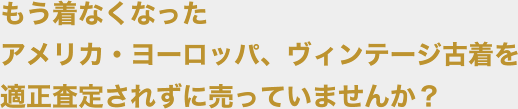 もう着なくなったアメリカ・ヨーロッパ、ヴィンテージ古着を適正査定されずに売っていませんか?