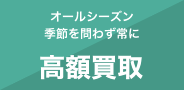 オールシーズン季節を問わず常に【高額買取】