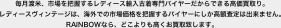 毎月渡米、市場を把握するレディース輸入古着専門バイヤーだからできる高価買取り。レディースヴィンテージは、海外での市場価格を把握するバイヤーにしか高額査定は出来ません。RAINBOWなら、どこよりも高くお買取致します。